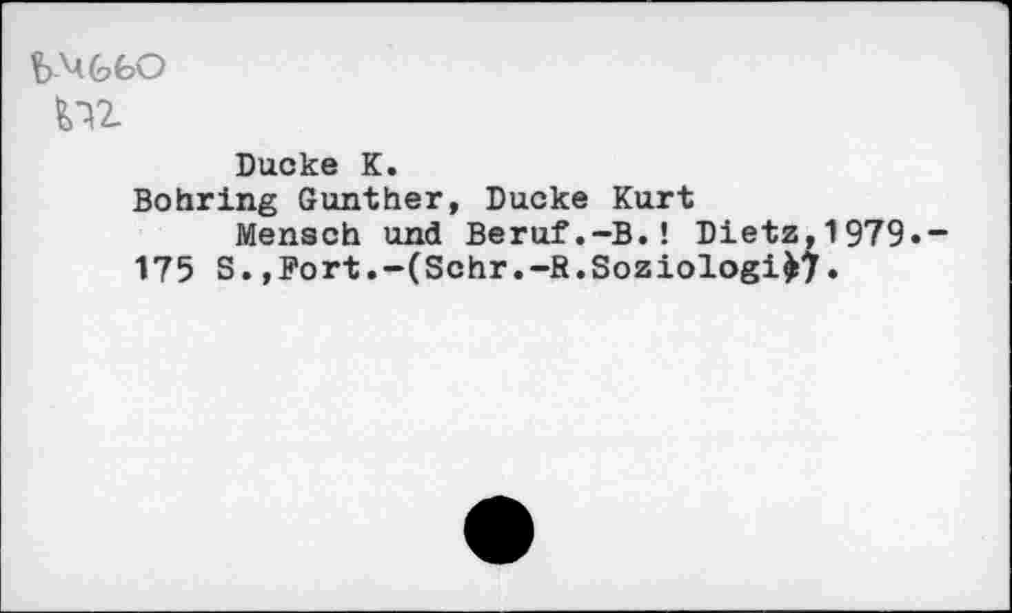 ﻿Ducke K.
Bohring Gunther, Ducke Kurt
Mensch und Beruf.-B.! Dietz,1979» 175 S.»Fort.-(Sehr.-R.Soziologie?•